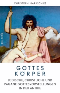 Christoph Markschies: Gottes Körper. Jüdische, christliche und pagane Gottesvorstellungen in der Antike